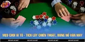 Mẹo Chơi Xì Tố - Tích Lũy Chiến Thuật, Bùng Nổ Vận May